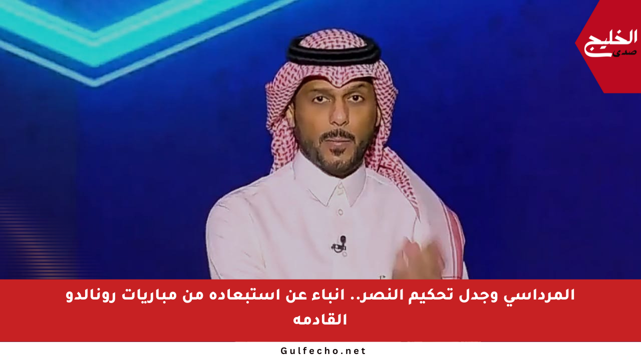 المرداسي وجدل تحكيم النصر.. أنباء عن استبعاده من مباريات رونالدو القادمة